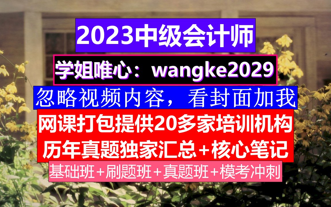 23年中级会计考证,中级会计报哪个网校,中级会计成绩查询哔哩哔哩bilibili