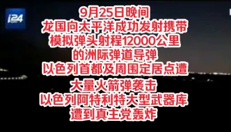 Download Video: 9月25日晚间，龙国向太平洋成功发射携带模拟弹头射程12000公里的洲际弹道导弹，以色列首都及周围定居点遭大量火箭弹袭击，以色列阿特利特大型武器库遭到真主党轰炸