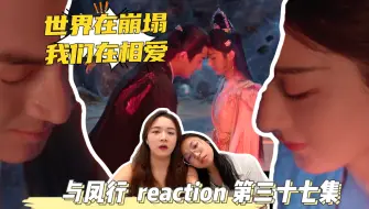 Descargar video: 【你的看剧搭子已上线】与凤行 reaction 第三十七集 世界在崩塌，而我们在相爱