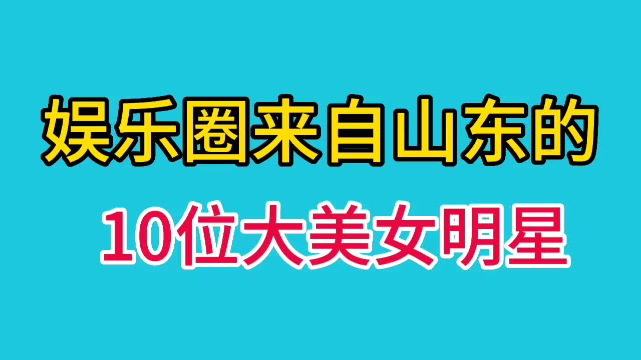 来自山东的十位大美女明星,个个美艳动人,才华横溢.看看是谁?哔哩哔哩bilibili