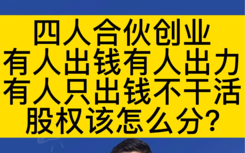 四人合伙创业,有人出钱有人出力,有人只出钱不干活,股权应该怎么分?哔哩哔哩bilibili