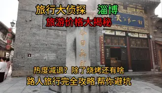 Tải video: 淄博,旅游攻略,旅行价格大曝光!淄博的热度消退了吗?还有没有人吃淄博烧烤,除了烧烤淄博还有什么？周村值得去吗？鲁菜到底好不好吃？带你来看真实的淄博