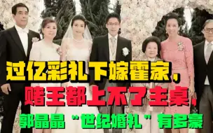 Video herunterladen: 过亿彩礼下嫁霍家，赌王都上不了主桌，郭晶晶“世纪婚礼”有多豪