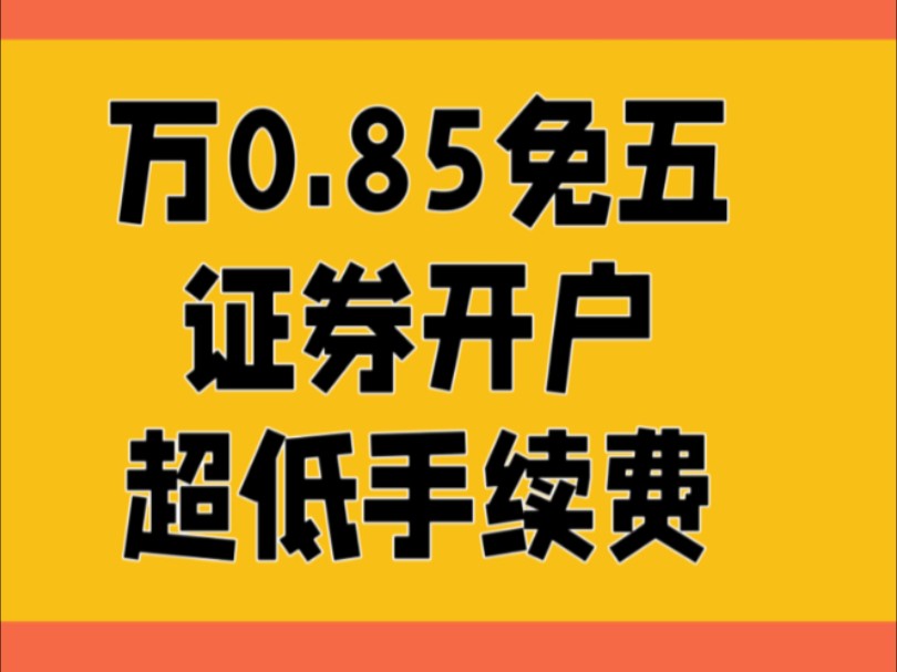 证券开户万一免五已经不是最低手续费了,现在最低是万0.85免五哔哩哔哩bilibili