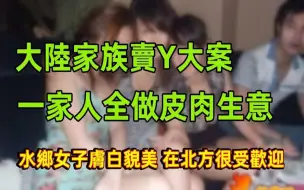 Download Video: 大陆家族卖Y大案！一家子人全做皮肉生意！水乡的女子肤白貌美，在北方很受欢迎！自己的老婆，儿子的老婆，全都出来卖！大陆无人不知的悍匪！被称「中国第一悍匪」