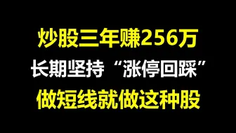 A股：炒股三年赚256万，长期坚持“涨停回踩战法”，用一次准一次，做短线就选这种股！！