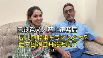 下载视频: 巴铁老丈人穿上正装后，女儿不敢相信变化这么大？老丈母娘也开始担心了！