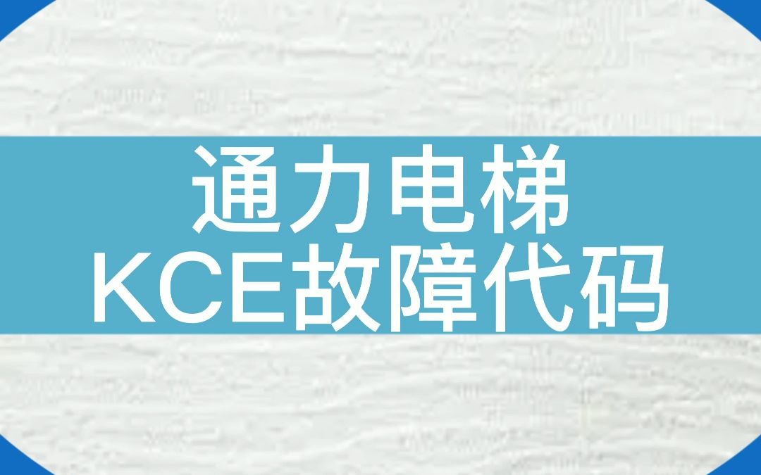 【干货】通力电梯KCE故障代码详细版(10001030)#电梯 #电梯维保 #电梯人哔哩哔哩bilibili