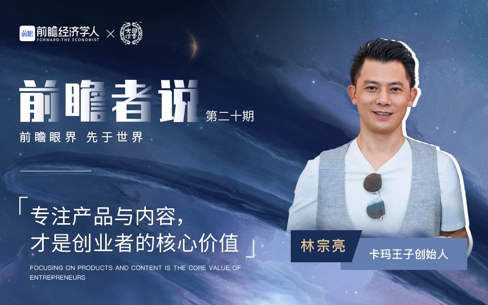 前瞻者说 | 专访卡玛王子林宗亮:专注产品与内容,才是创业者的核心