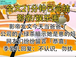 【完结文】影帝发文今天当爸爸了，公司小绿茶暗示她是崽的妈，网友们纷纷留言：恭喜，他回复：不认识，勿扰