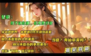 Download Video: 【女帝：陛下请自重，臣不想升官】得到一个只要被罢官或者因公殉职就直接原地飞升的奇葩系统。于是开始千方百计地作死，别人不敢惹的人我来惹，别人不敢办的事我来办！