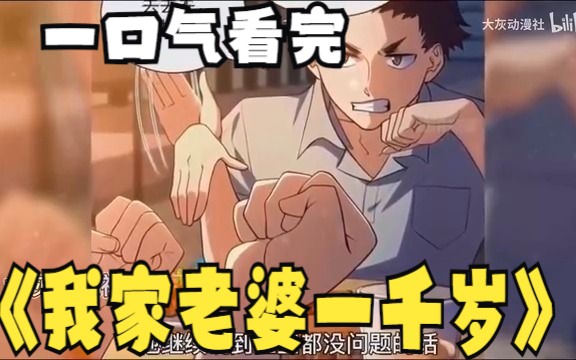 [图]评分9.4超过1.39亿人追更，超火漫画：【3小时】超火漫画《我家老婆一千岁》，超长解说一次看个够