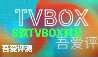 Download Video: 吾爱出品：8款TVBOX应用评测