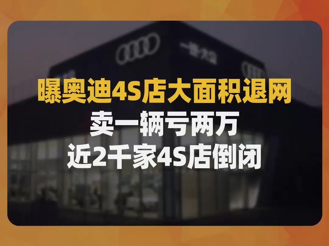 曝奥迪4S店大面积退网,卖一辆亏两万,近2千家4S店倒闭哔哩哔哩bilibili