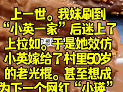 Download Video: 上一世。我妹刷到“小英一家”后迷上了上拉如。于是她效仿小英嫁给了村里50岁的老光棍。甚至想成为下一个网红“小瑛”