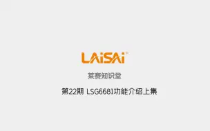 下载视频: 莱赛知识堂第22期 LSG6681功能介绍上集