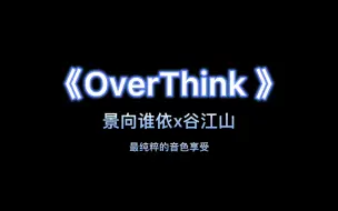 Download Video: 【景向谁依/谷江山】《OverThink》双声道翻唱/伪合唱 进来听听什么叫做绝配！！