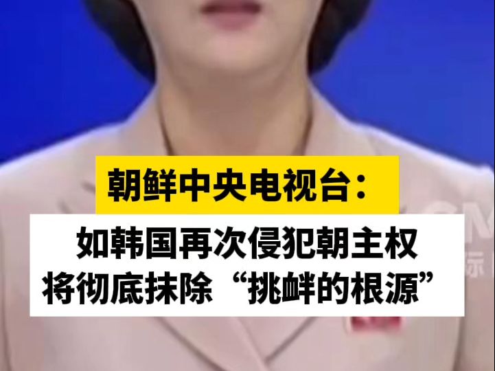 朝鲜中央电视台:如韩国再次侵犯朝主权,将彻底抹除“挑衅的根源”哔哩哔哩bilibili