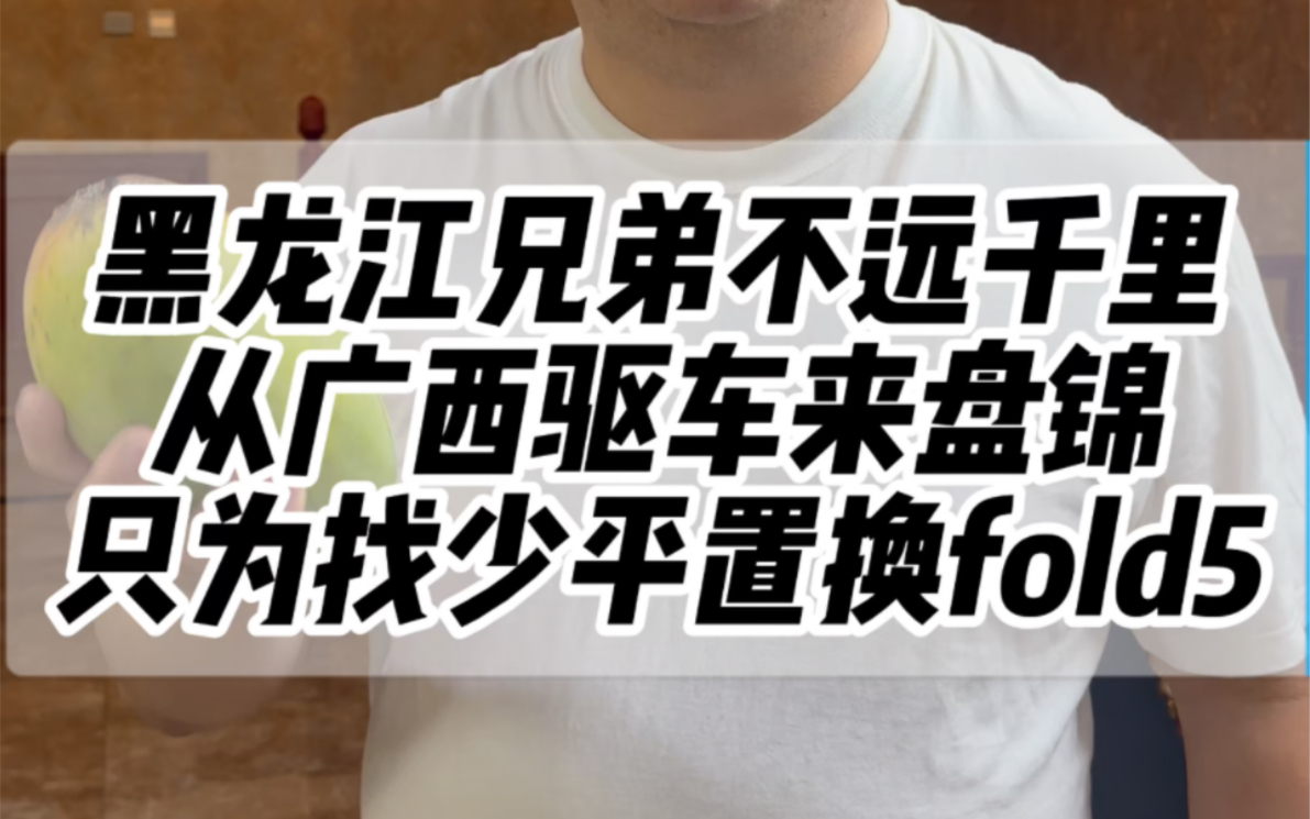 黑龙江好兄弟不远千里从广西桂林驱车来盘锦找少平只为置换fold5代,感谢兄弟送来的大芒果!哔哩哔哩bilibili