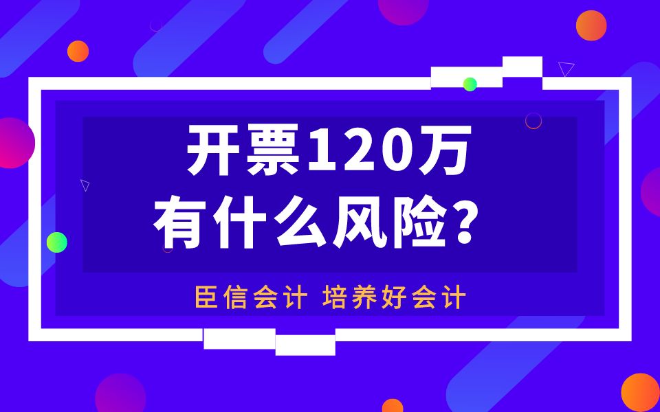 臣信会计:开票120万有什么风险哔哩哔哩bilibili