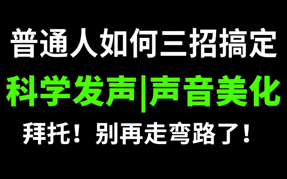 普通人如何三招搞定科学发声,声音美化?!不看至少走半年以上弯路!声音损坏不可逆,拜托!别再盲目用嗓了!哔哩哔哩bilibili