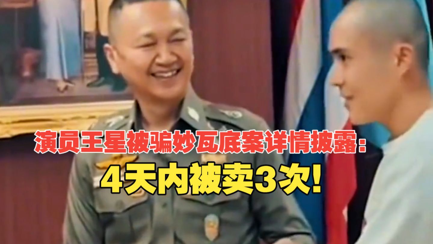 演员王星被骗妙瓦底案详情披露：4天内被卖3次！