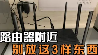 路由器附近，千万别放这3样东西，那怕你家是500M光纤！