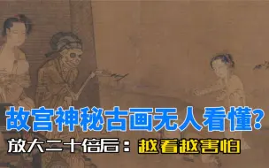 Download Video: 故宫有幅神古画，800年来无人看懂，放大20倍后，引发世人三大疯狂猜测！