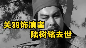 关羽饰演者陆树铭去世 享年66岁