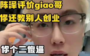 Download Video: 陈泽臭骂giao哥，你还教别人创业你当上知识类博主了，你个二傻逼（陈泽giao哥双视角）