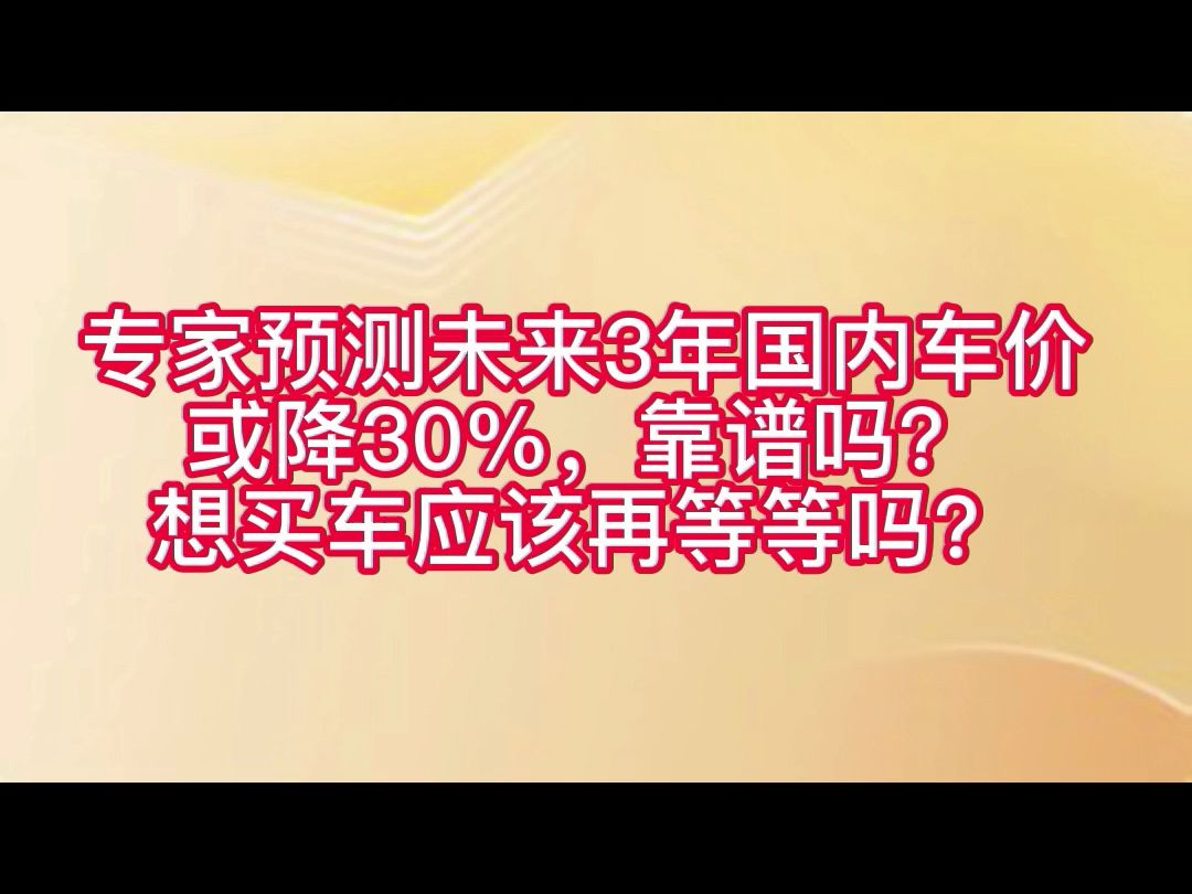 专家预测未来3年国内车价或降30%,靠谱吗?想买车应该再等等吗?哔哩哔哩bilibili