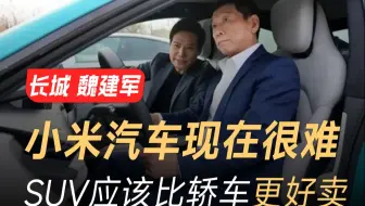 长城魏建军：小米汽车现在很难，SUV应该比轿车更好卖