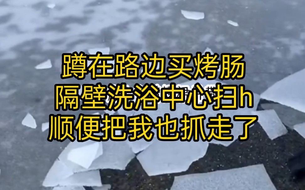 蹲在路边买烤肠,隔壁洗浴中心扫h,顺便把我也抓走了哔哩哔哩bilibili