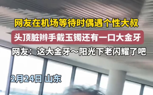 网友在机场偶遇个性大叔,头顶脏辫手戴玉镯还有一口大金牙:这大金牙,阳光下老闪耀了!哔哩哔哩bilibili