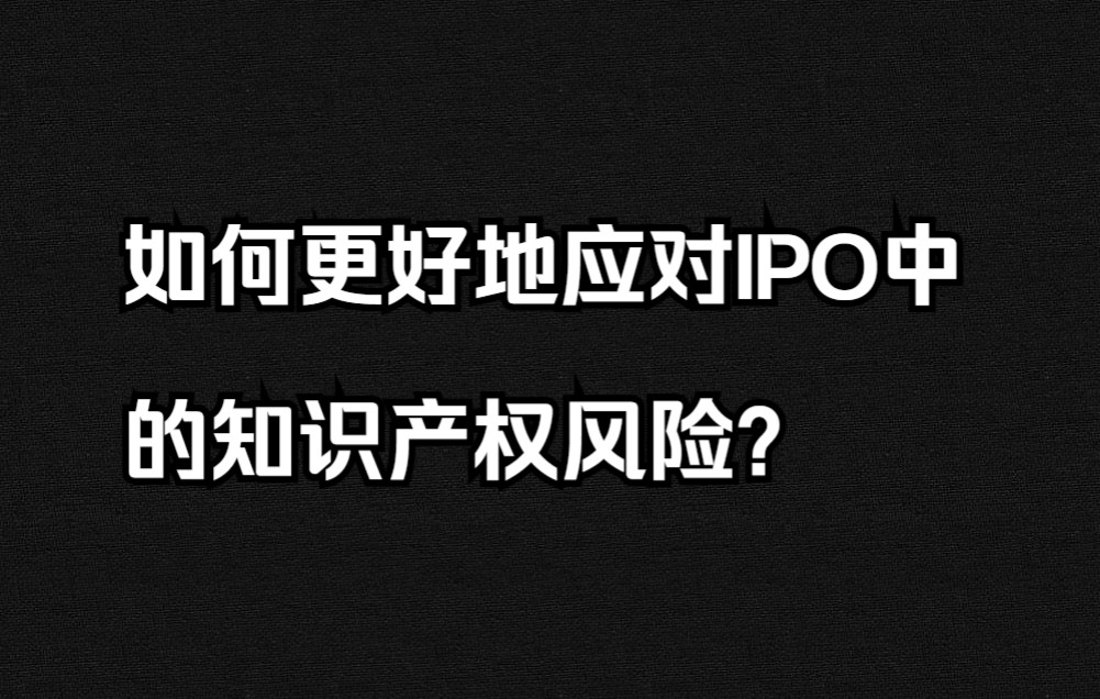 如何更好地应对IPO中的知识产权风险?哔哩哔哩bilibili