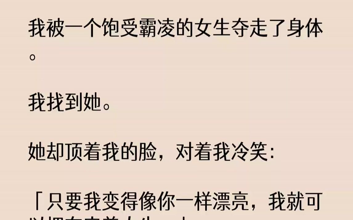 [图]【完结文】我被一个饱受霸凌的女生夺走了身体。我找到她。她却顶着我的脸，对着我冷笑：「只要我变得像你一样漂亮，我就可以拥有完美人生...