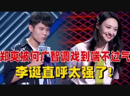 Download Video: 何广智：爽姐，我帅不？郑爽大晚上被何广智调戏到喘不过气？李诞直呼：太强了，内娱妹子你随便撩！