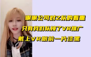 【陈珂】谢谢公司对我们的看重目前只让Z队接了VR的推广…戴上VR的时候眼前是一片漆黑