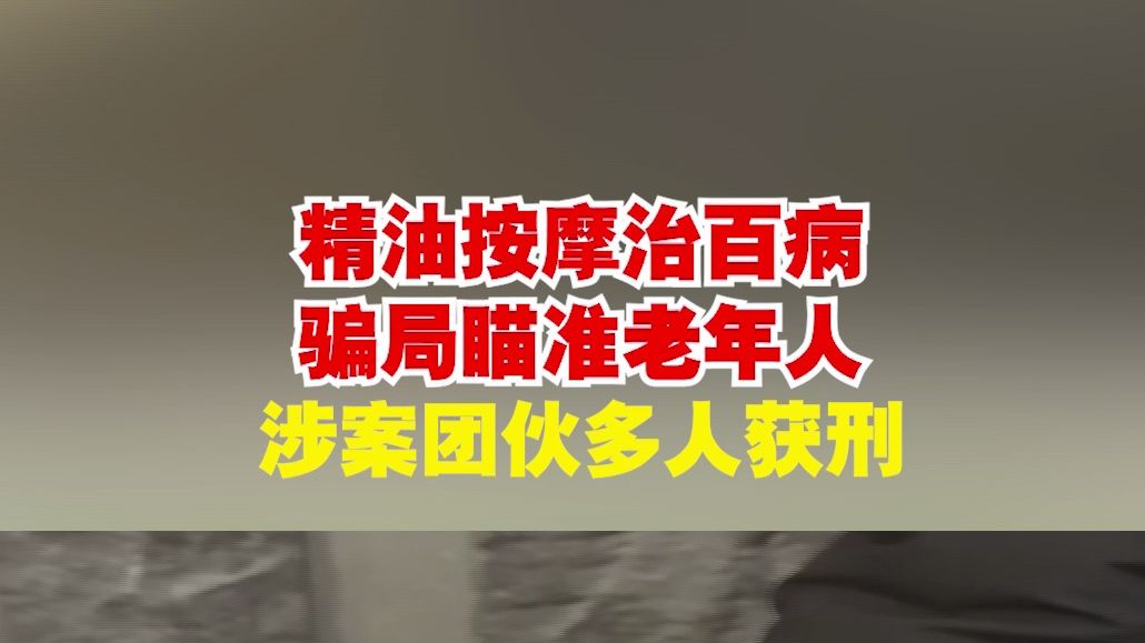 精油按摩治百病骗局瞄准老年人 涉案团伙多人获刑哔哩哔哩bilibili