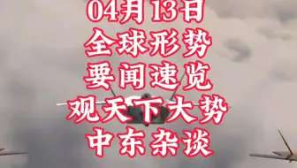 04月13日要闻 速览看天下事#沙特#真主党#哈马斯#以色列#中东#伊朗#亚太#俄乌#俄罗斯#乌克兰#国际#热门#热点#亚太#军民#以色列#黎巴嫩#珠海#叙利亚
