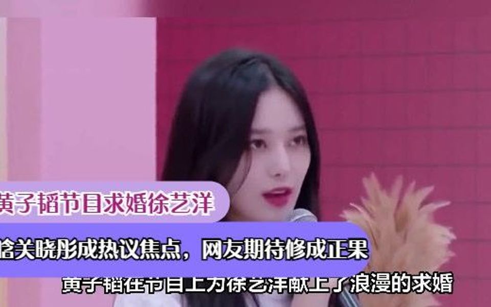 黄子韬节目求婚徐艺洋,鹿晗关晓彤成热议焦点,网友期待修成正果
