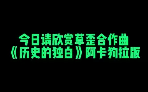 下载视频: 【天草丶柑橘王】20230327丨B站直播cut 草歪合作曲《历史的独白》阿卡狗拉版