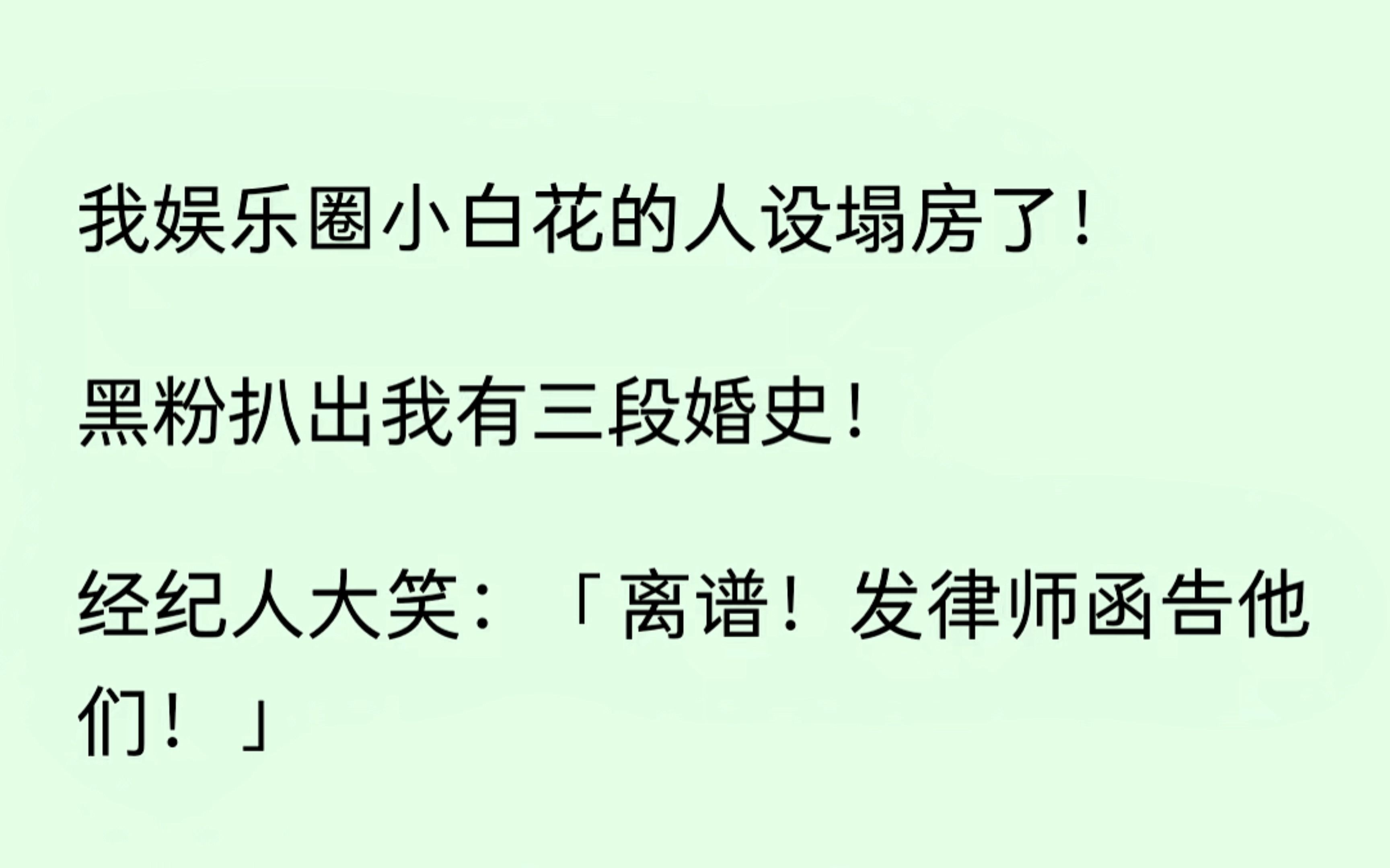 [图]我小白花的人设塌房了。黑粉扒出我有三段婚史。经纪人笑着说离谱，要发律师函。我连忙拦着他。啊这....有没有一种可能，他们说的是真的....