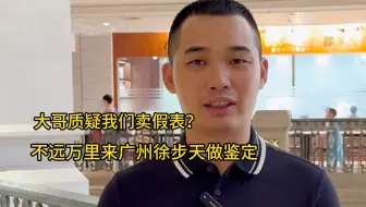 大哥质疑我们卖假表，专程来广州找我们一起去徐步天做鉴定?