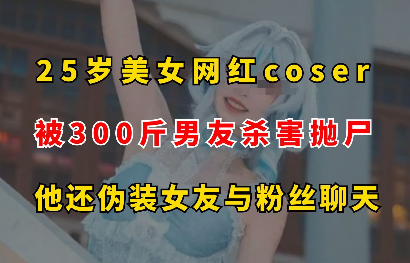 [图]25岁美女网红coser，被300斤男友杀害抛尸后，事后伪装女友与粉丝聊天