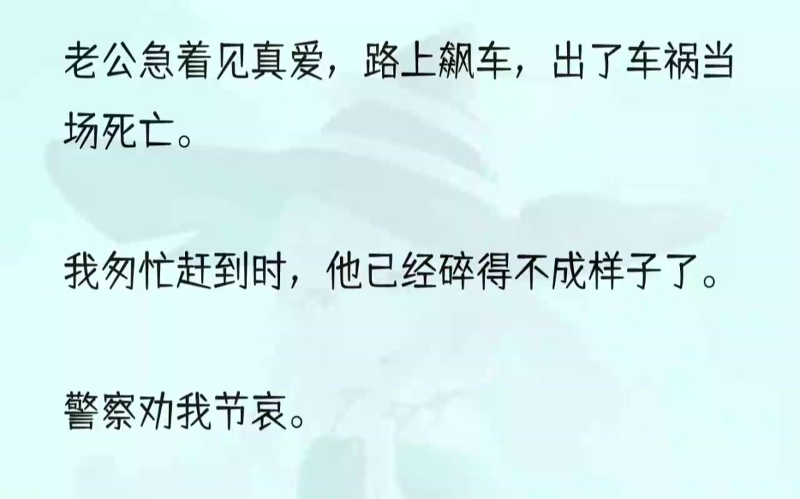 (全文完结版)「夏小姐,节哀.」警察惋惜地看着我,却不知道我的心里早就笑开了花.这个死渣男,也算是自作自受.认领了周叙的尸体后,我没有......