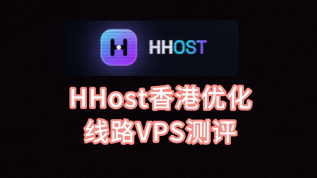 HHost香港优化线路VPS测评:看视频16万+速度,晚高峰不丢包,延迟低至40ms,电信往返CN2 GIA联通10099移动CMI VPS加油站