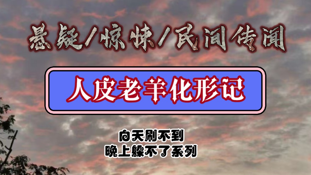 宝子们,今日份的白天刷不到,晚上躲不了系列文分享《人皮老羊化形记》来咯!哔哩哔哩bilibili