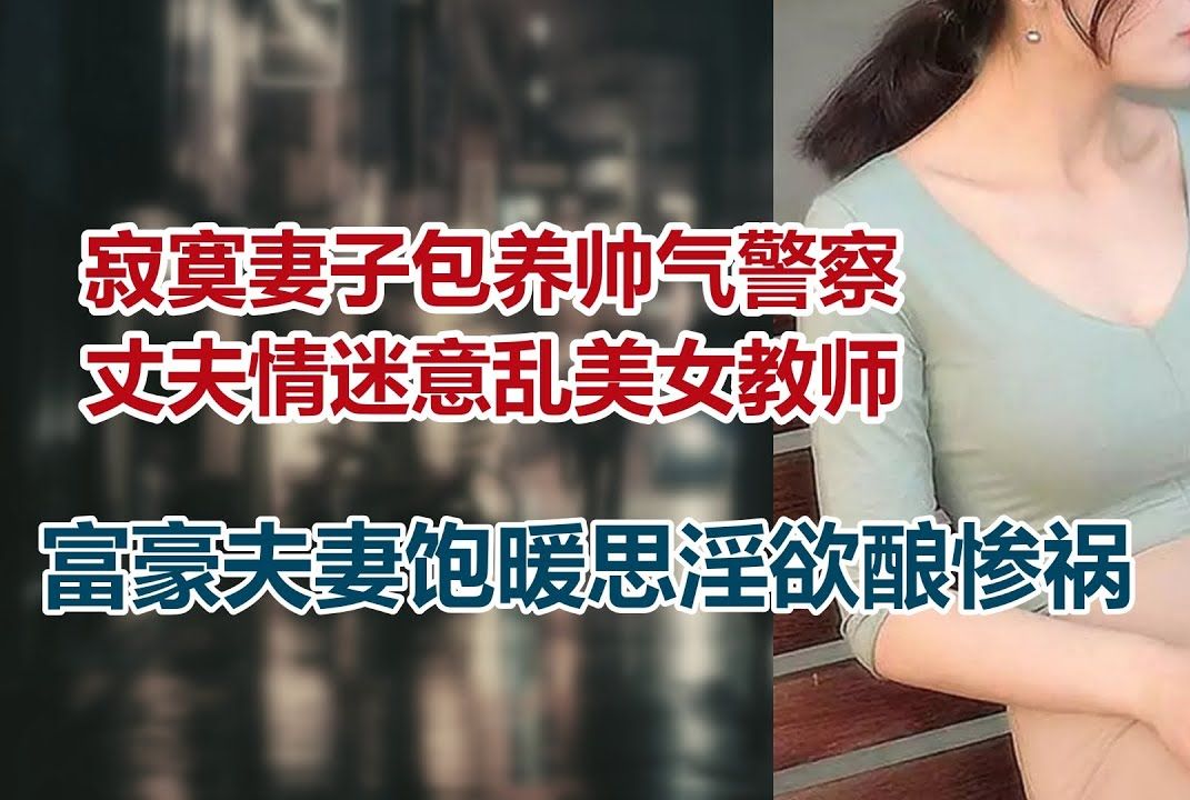 【危情实录】寂寞妻子包养帅气警察 丈夫情迷意乱美女教师 富豪夫妻饱暖思淫欲酿惨祸哔哩哔哩bilibili