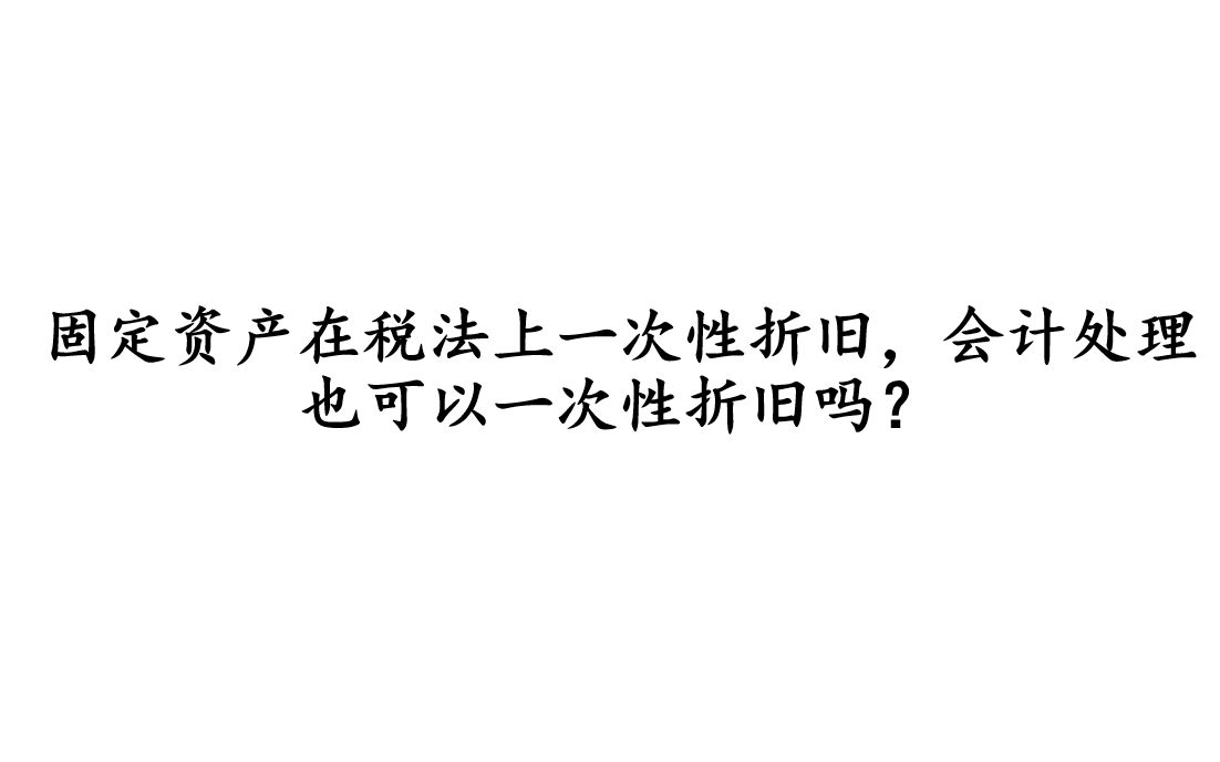 固定资产在税法上一次性折旧,会计处理也可以一次性折旧吗?哔哩哔哩bilibili